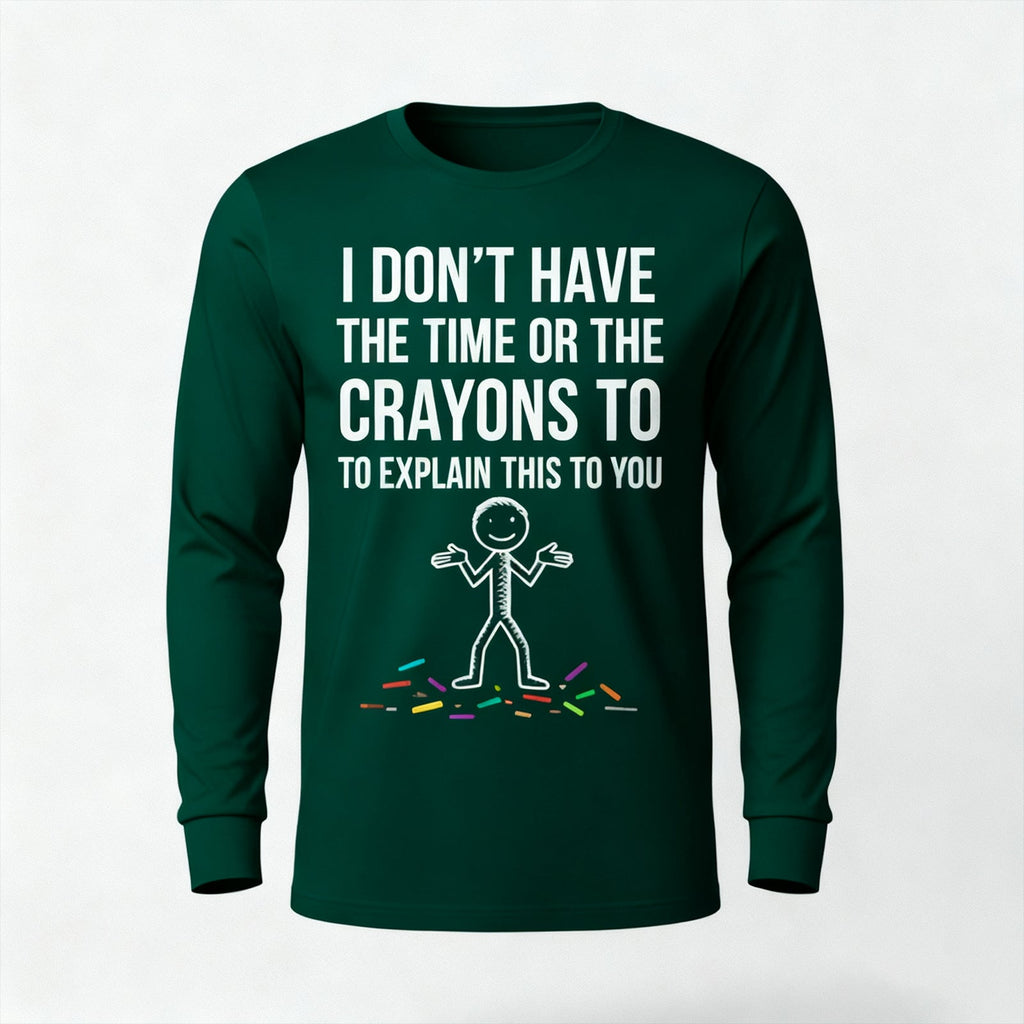 I Don't Have The Time Or The Crayons to Explain This to You Long Sleeves