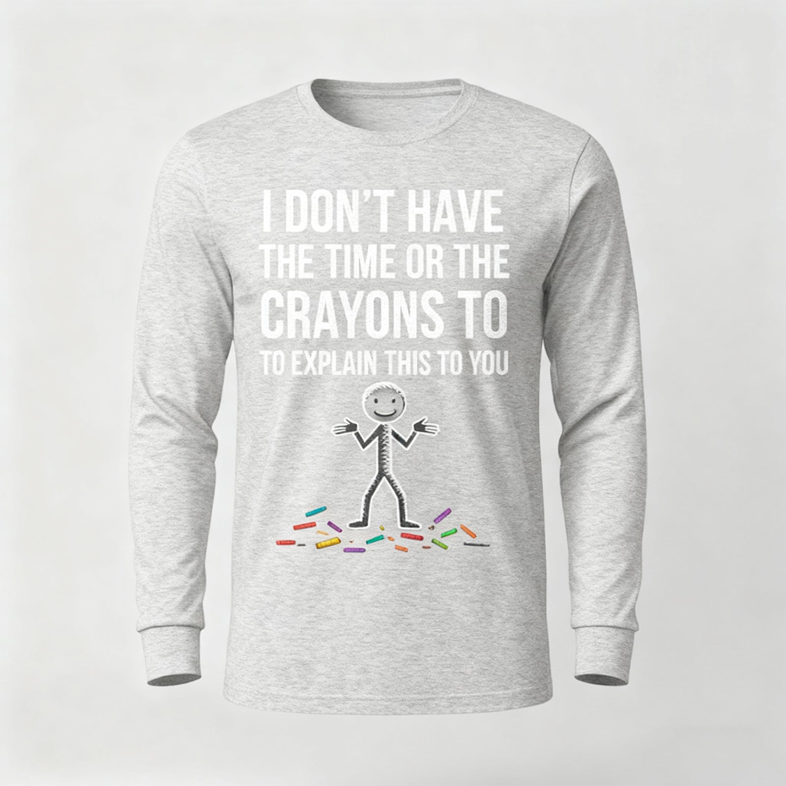 I Don't Have The Time Or The Crayons to Explain This to You Long Sleeves